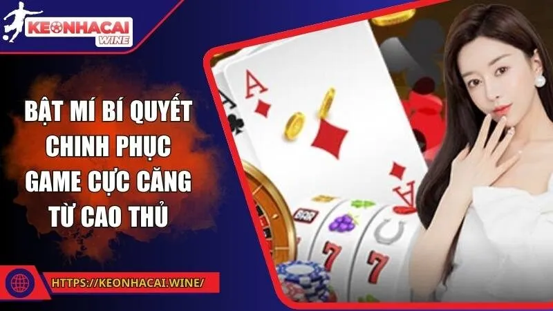 Bật mí bí quyết chinh phục game cực căng từ cao thủ