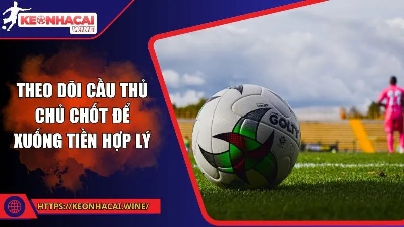 Theo dõi cầu thủ chủ chốt để xuống tiền hợp lý