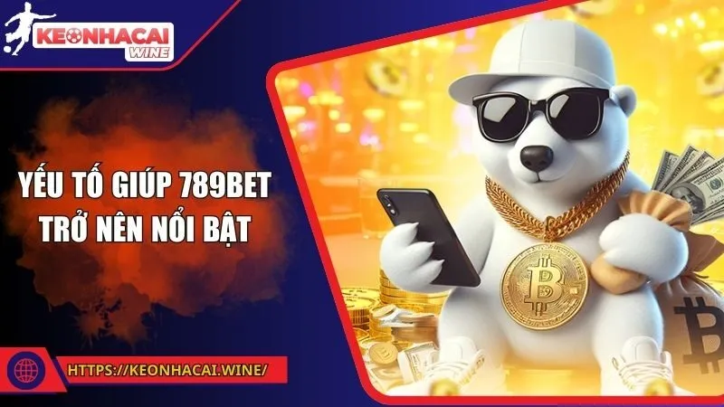 Yếu tố giúp 789Bet trở nên nổi bật