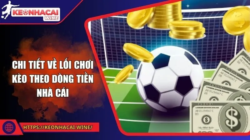 Chi tiết về lối chơi kèo theo dòng tiền nhà cái